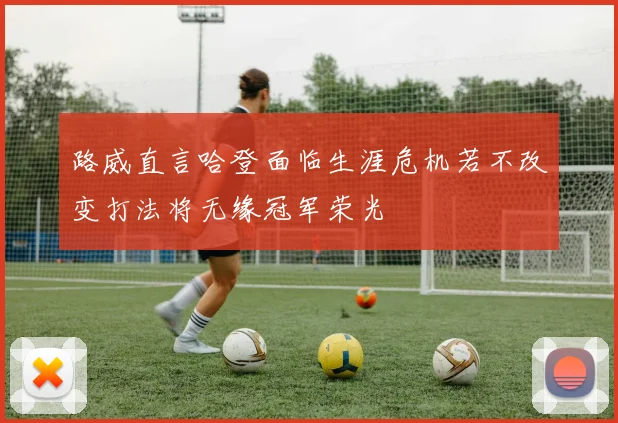 路威直言哈登面临生涯危机若不改变打法将无缘冠军荣光