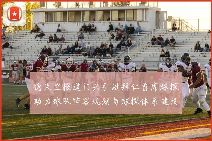 德天空报道门兴引进拜仁首席球探助力球队阵容规划与球探体系建设