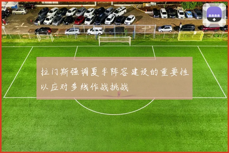 拉门斯强调夏季阵容建设的重要性以应对多线作战挑战