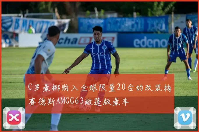 C罗豪掷购入全球限量20台的改装梅赛德斯AMGG63敞篷版豪车