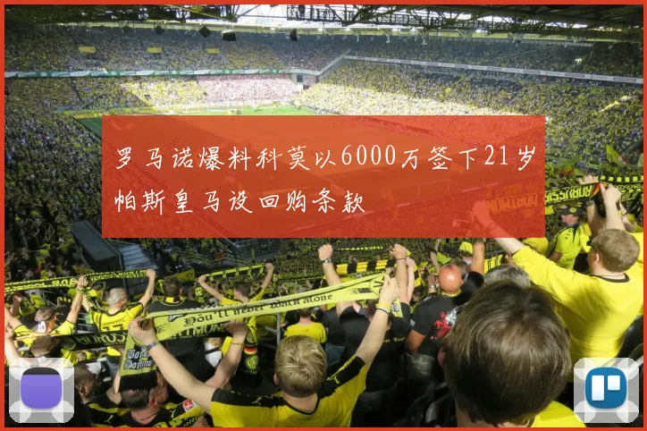 罗马诺爆料科莫以6000万签下21岁帕斯皇马设回购条款