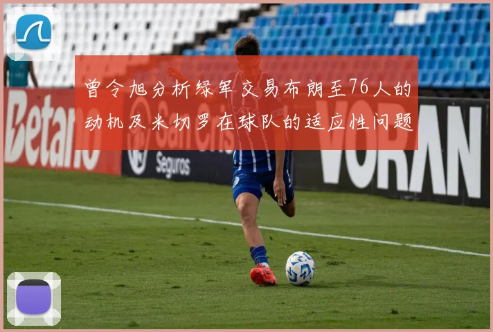 曾令旭分析绿军交易布朗至76人的动机及米切罗在球队的适应性问题