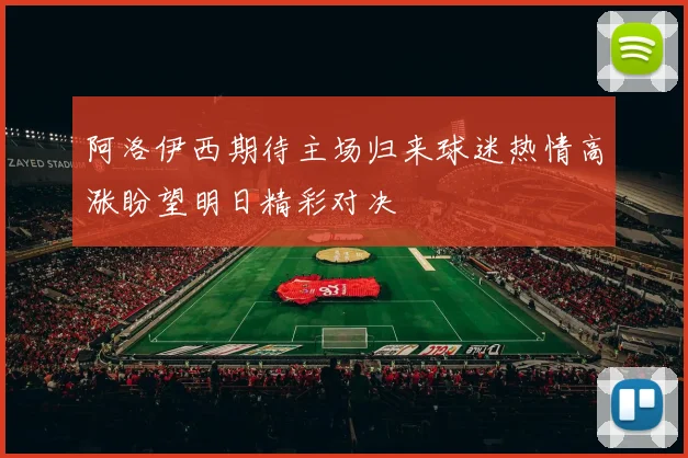 阿洛伊西期待主场归来球迷热情高涨盼望明日精彩对决