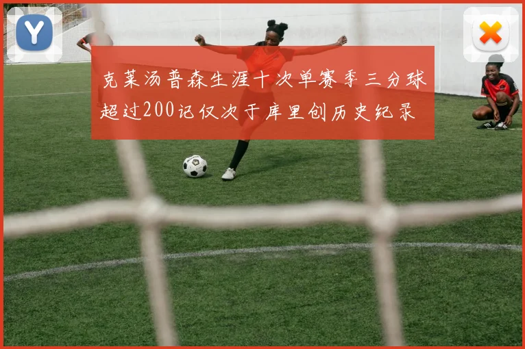 克莱汤普森生涯十次单赛季三分球超过200记仅次于库里创历史纪录