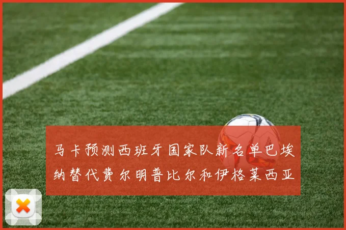 马卡预测西班牙国家队新名单巴埃纳替代费尔明普比尔和伊格莱西亚斯入选