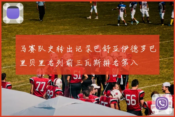 马赛队史转出记录巴舒亚伊德罗巴里贝里名列前三瓦斯排名第八