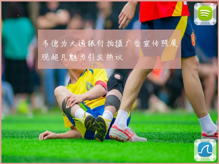 韦德为大通银行拍摄广告宣传照展现超凡魅力引发热议