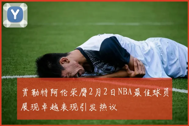 贾勒特阿伦荣膺2月2日NBA最佳球员展现卓越表现引发热议