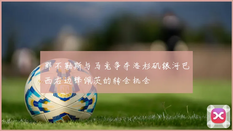 那不勒斯与马竞争夺洛杉矶银河巴西右边锋佩茨的转会机会
