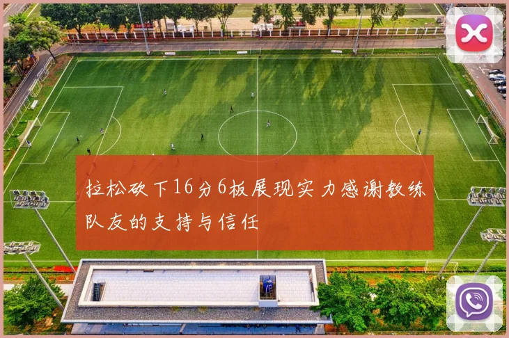 拉松砍下16分6板展现实力感谢教练队友的支持与信任