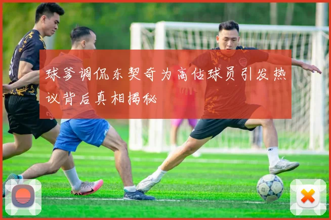 球爹调侃东契奇为高估球员引发热议背后真相揭秘
