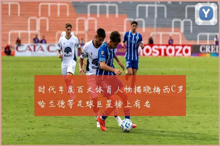 时代年度百大体育人物揭晓梅西C罗哈兰德等足球巨星榜上有名