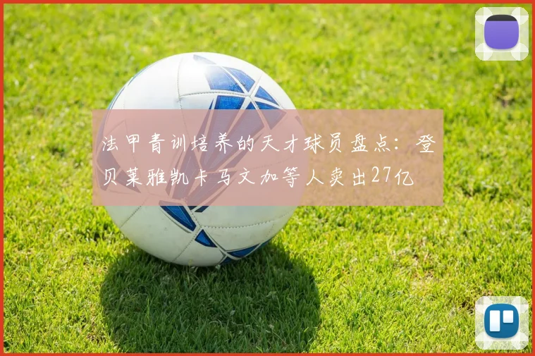 法甲青训培养的天才球员盘点：登贝莱雅凯卡马文加等人卖出27亿