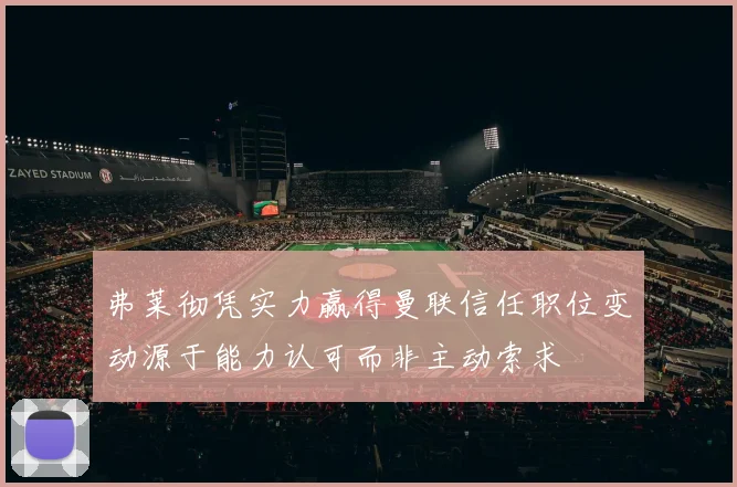 弗莱彻凭实力赢得曼联信任职位变动源于能力认可而非主动索求