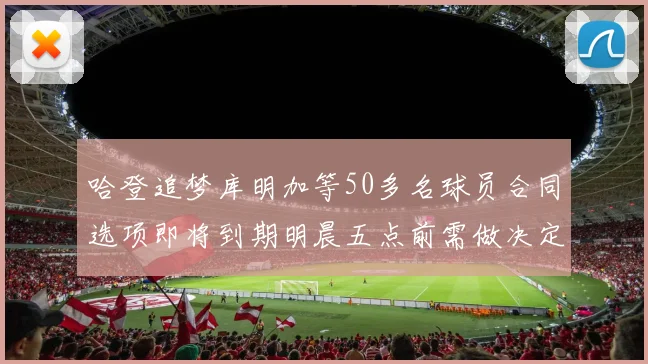 哈登追梦库明加等50多名球员合同选项即将到期明晨五点前需做决定
