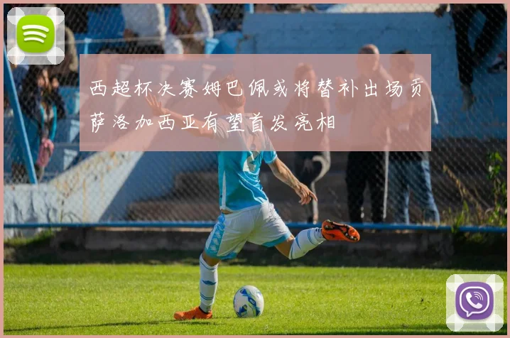西超杯决赛姆巴佩或将替补出场贡萨洛加西亚有望首发亮相