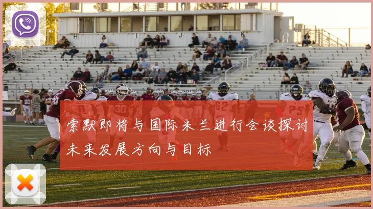 索默即将与国际米兰进行会谈探讨未来发展方向与目标