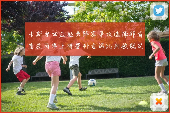 卡斯尔回应经典阵容争议选择邓肯首发海军上将替补吉诺比利被裁定论